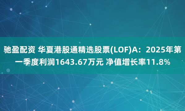 驰盈配资 华夏港股通精选股票(LOF)A：2025年第一季度利润1643.67万元 净值增长率11.8%