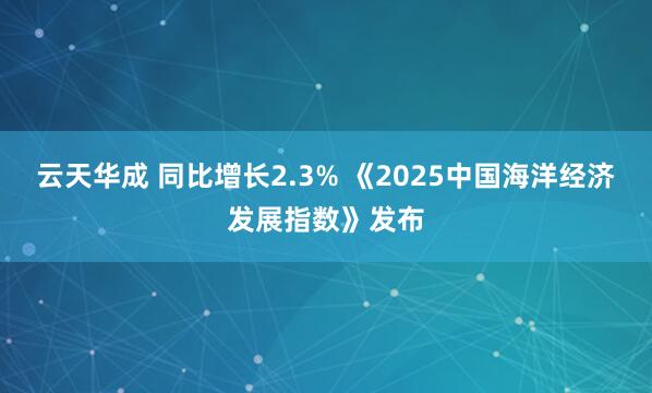 云天华成 同比增长2.3% 《2025中国海洋经济发展指数》发布