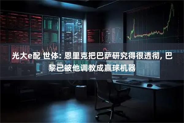 光大e配 世体: 恩里克把巴萨研究得很透彻, 巴黎已被他调教成赢球机器