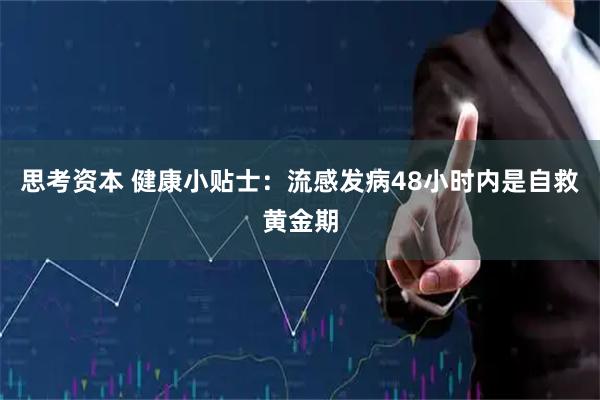 思考资本 健康小贴士：流感发病48小时内是自救黄金期