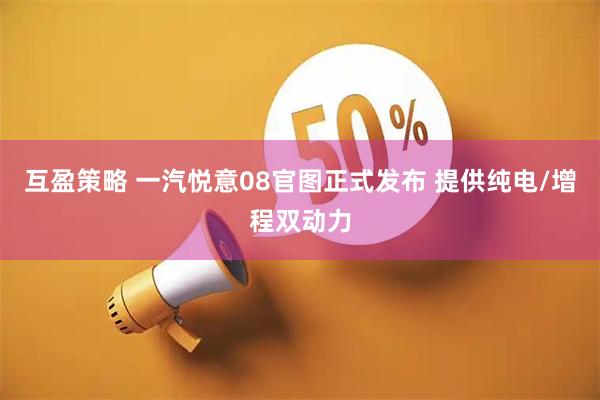 互盈策略 一汽悦意08官图正式发布 提供纯电/增程双动力